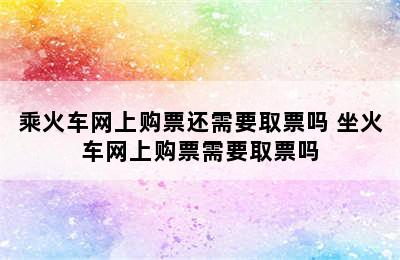 乘火车网上购票还需要取票吗 坐火车网上购票需要取票吗